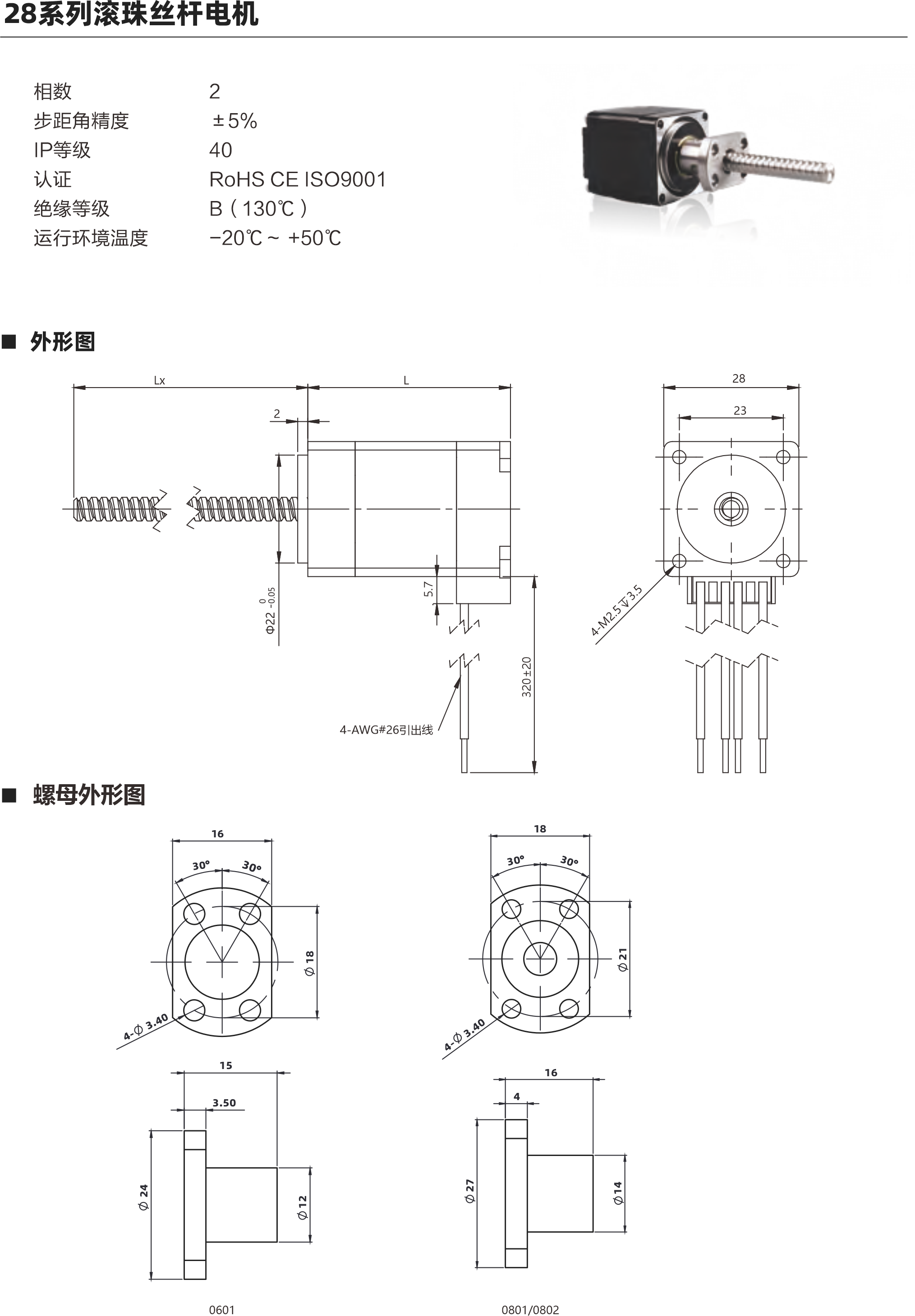 28系列滾珠絲桿電機 電機參數(shù) 電機類型 28 機身L ( mm ) 34mm 45mm 51mm 保持力矩(N.m) 0.06 0.12 0.18 額定電流(A ) 1A 1A 1A 電阻(2) 2.10 3n 1730 額定電感(mH) 1.4mH 2待 啊拌蚌陛愛備傲邦愛哀癌哎必愛 3mH 額定電壓(V) 21V 3蚤調喏森金 1.73V 絲桿參數(shù) 絲桿代碼 0601 0602 0801 0802 絲桿直徑(mm) 8 8 導程(mm) 鑄造級滾珠絲桿最大軸向間障 0.02 0.02 0.02 0.02 精度等級 C 注: 1、外形圖所展示為標準螺母，可根據(jù)您的要求定制螺母2、為了滿足不同客戶的需求，我們有KSS,THK,TBI等品牌絲桿可選 動推力曲線圖 28系列 34mm機身轉速與推力曲線 160140120o  20 B508 N]  850802 轉速rpm 60 中pps 200 400 600 800 1000 1200 1400 1600 1800 2000 480 540  600 120 180 240 300 360 420 28系列45mm機身轉速與推力曲線 350現(xiàn)現(xiàn)咖例mS轉速pm 60 (N] 批 850 中pps 200 400 600 800 1000 1200 1400 1600 1800 2000 600 120 180 240 300 360 420 480 540 以上曲線是有雙極性 斬波恒流驅動 100%工作電流24Vdc條件進行測試