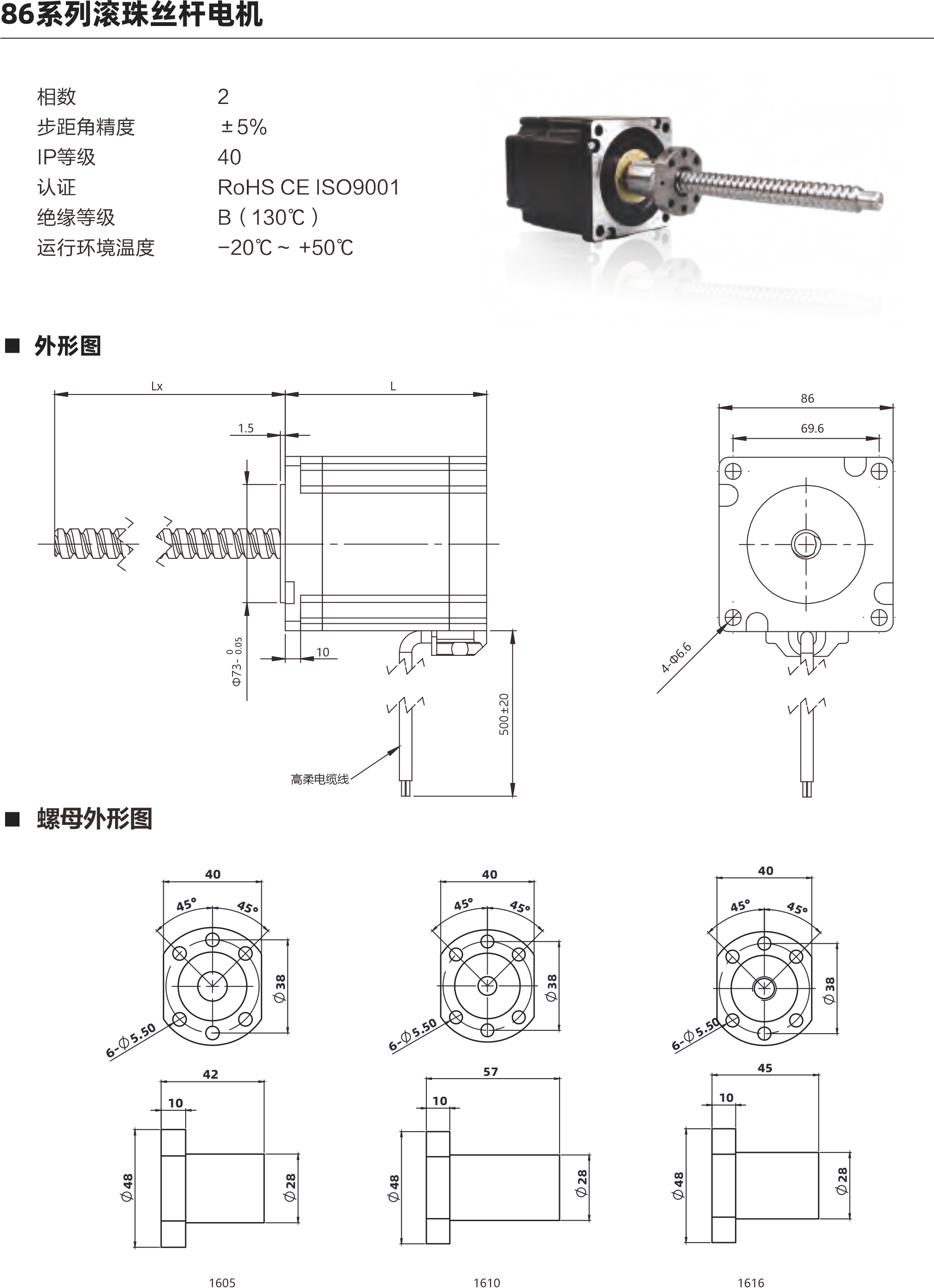  86系列滾珠絲桿電機(jī) 相數(shù) 步距角精度 IP等級(jí) 認(rèn)證 絕緣等級(jí) 運(yùn)行環(huán)境溫度 0 土5% 40 ROHS CE ISO9001 B( 130C) -20C- +50C 外形圖 69.6 4 J 5m ELo 02+005 螺母外形圖 60 配西 6 C0 50 1510 1621 1532 電機(jī)參數(shù) 電機(jī)類型 86 機(jī)身L(mm) 76mm 11 4mm 保持力矩(N.m) 額定電流(A] 64 64 電阻(Q] 0.50 0.880 額定電感(mH) 5.6mH 10mH 額定電壓IV) 3V 4.74V 絲桿參數(shù) 絲桿代碼 1605 1610 1616 1620 1632 絲桿直徑(mm) 16 16 16 分 16 導(dǎo)程(mm) 5 10 16 20 32 鑄適級(jí)滾珠絲桿最大軸向間陳 0.02 0.02 0邪伴毖2 0.02 0.02 精度等級(jí) C7 C7 C7 0 C7 注: 1、外形圖所展示為標(biāo)準(zhǔn)螺母，可根據(jù)您的要求定制螺母 2、為了滿足不同客戶的需求，我們有KSS,THK,TBI等品牌絲桿可選 動(dòng)態(tài)推力曲線圖 86系列 76mm機(jī)身雙極性 屆流新法這動(dòng) 100%電流練沖數(shù)平與推力曲錢 2600240022002000180016001400120070008006004000 (N)長(zhǎng)料 351670 240 270 300 wtpps 100 200 300 400 500 600 700 800 900 1000 專電rpm 30  60  90 120 150 180 210 0系列 75mm機(jī)身雙極性 信在新被這動(dòng) 100%電流隊(duì)沖頻平與推力曲法 3600 320028002400200076007200800400O 脈沖pps轉(zhuǎn)迪rppm 851605 351610 351616 20060 400120 600 180 800 1000 1200 1400 240 300 360 420 1600480 以上曲線是有雙極性 斬波恒流驅(qū)動(dòng) 100%工作電流40Vd親件進(jìn)行測(cè)試